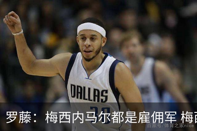 罗藤：梅西内马尔都是雇佣军 梅西从一开始就是骗子